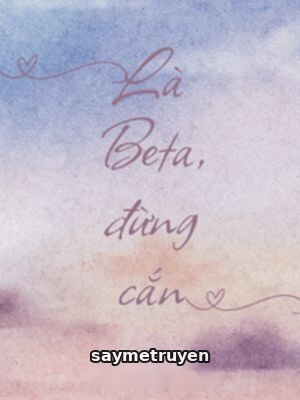 Là Beta, Đừng Cắn - Thiên Lưu Nhất Xuyên