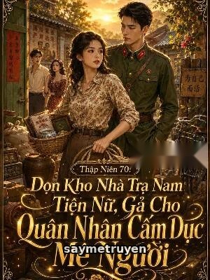 Thập Niên 70: Dọn Kho Nhà Tra Nam Tiện Nữ, Gả Cho Quân Nhân Cấm Dục Mê Người