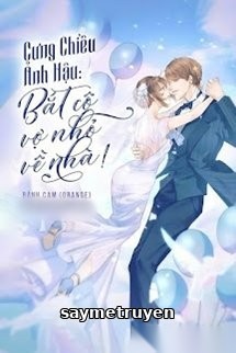 Cưng Chiều Ảnh Hậu Bắt Cô Vợ Nhỏ Về Nhà!