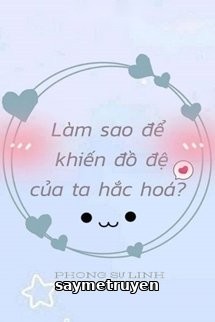 Làm Sao Để Khiến Đồ Đệ Của Ta Hắc Hóa?