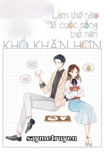 Làm Thế Nào Để Cuộc Sống Trở Nên Khó Khăn Hơn - Xa Li Tửu