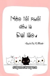 Mèo Tôi Nuôi Đều Là Đại Lão