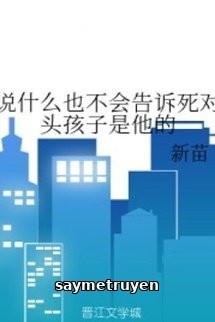 Nói Gì Cũng Sẽ Không Nói Cho Kẻ Địch Biết Bé