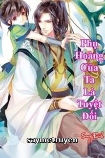 Phụ Hoàng Của Ta Là Tuyệt Đối