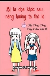 Sau Khi Bị Ta Doạ Khóc, Nàng Thổ Lộ Với Ta