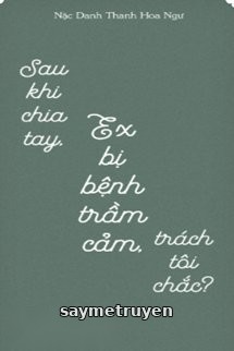 Sau Khi Chia Tay, Ex Bị Bệnh Trầm Cảm, Trách Tôi Chắc?
