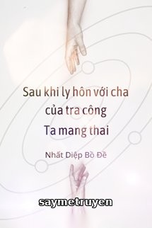 Sau Khi Ly Hôn Với Cha Của Tra Công, Ta Mang Thai