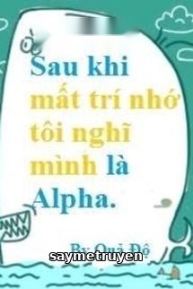 Sau Khi Mất Trí Nhớ Tôi Nghĩ Mình Là Alpha