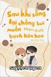 Sau Khi Sống Lại Chồng Tui Muốn Theo Đuổi Bạch Liên Hoa