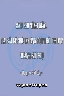 Sau Khi Tỉnh Giấc, Ta Bái Kẻ Thù Không Đội Trời Chung Thành Sư Phụ