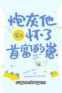Sau Khi Xuyên Thành Pháo Hôi Ta Được Người Giàu Nhất Sủng Lên Trời