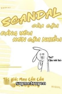 Scandal Của Cậu Đáng Yêu Hơn Cậu Nhiều