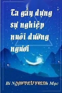 Ta Gầy Dựng Sự Nghiệp Nuôi Dưỡng Ngươi