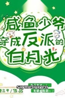 Thiếu Gia Cá Mặn Xuyên Thành Vai Ác Bạch Nguyệt Quang