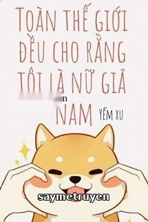 Toàn Thế Giới Đều Cho Rằng Tôi Là Nữ Giả Nam