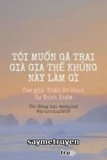 Tôi Muốn Gã Trai Già Gia Thế Khủng Này Làm Gì
