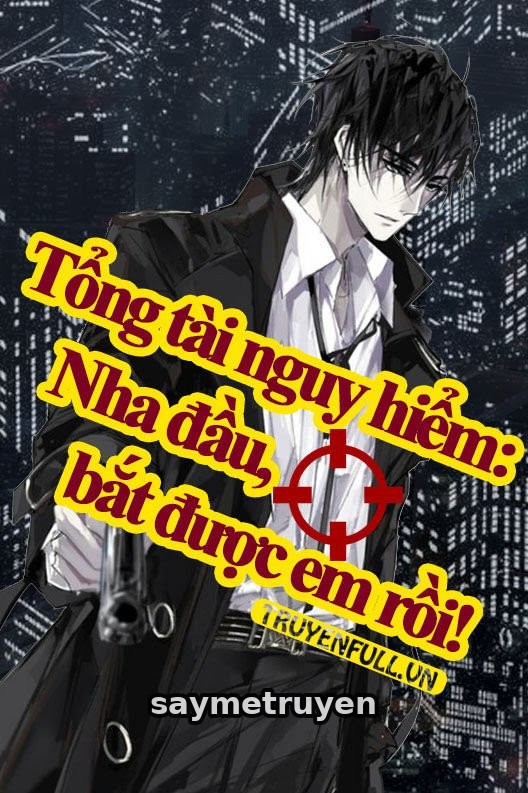 Tổng Tài Nguy Hiểm: Nha Đầu, Bắt Được Em Rồi