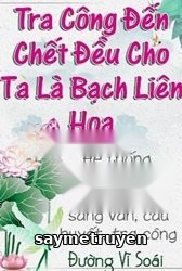 Tra Công Đến Chết Vẫn Cho Ta Là Bạch Liên Hoa