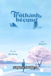 Trở Thành Bé Cưng Của Phản Diện Cố Chấp