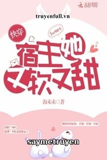 [Xuyên Nhanh] Ký Chủ Nàng Vừa Mềm Vừa Ngọt