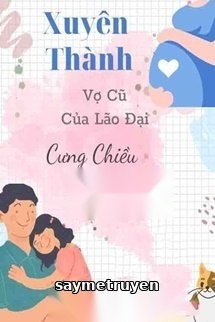 Xuyên Thành Vợ Cũ Của Lão Đại Cưng Chiều Con Gái